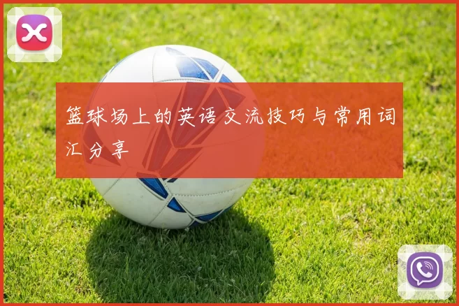 篮球场上的英语交流技巧与常用词汇分享