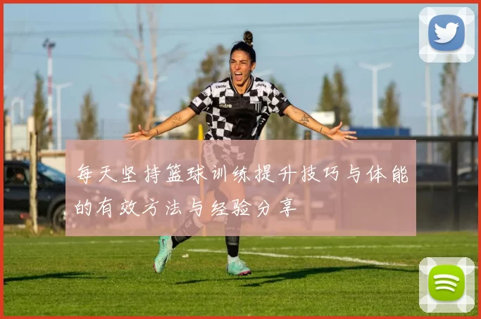 每天坚持篮球训练提升技巧与体能的有效方法与经验分享