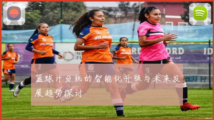 篮球计分机的智能化升级与未来发展趋势探讨