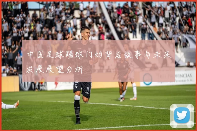 中国足球踢球门的背后故事与未来发展展望分析